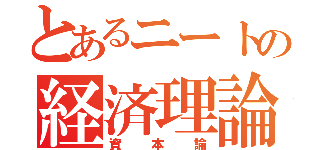 とあるニートの経済理論（資本論）