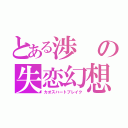 とある渉の失恋幻想（カオスハートブレイク）