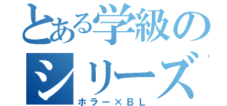 とある学級のシリーズ（ホラー×ＢＬ）