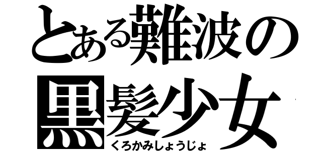 とある難波の黒髪少女（くろかみしょうじょ）