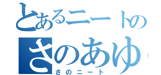 とあるニートのさのあゆむ（さのニート）