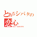 とあるシバタの恋心（ＫＯＩ－ＧＯＫＯＲＯ）