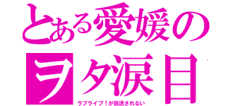 とある愛媛のヲタ涙目（ラブライブ！が放送されない）