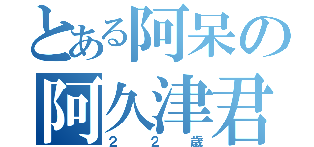 とある阿呆の阿久津君（２２歳）