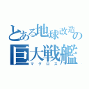 とある地球改造の巨大戦艦（マクロス）