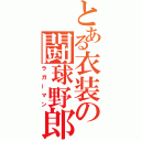 とある衣装の闘球野郎（ラガーマン）