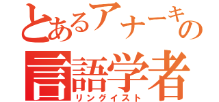 とあるアナーキストの言語学者（リングイスト）