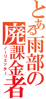 とある雨部の廃課金者（ノーリミッター）