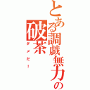 とある調戯無力の破茶（ダメだ！）