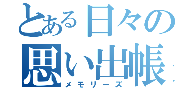 とある日々の思い出帳（メモリーズ）