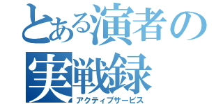 とある演者の実戦録（アクティブサービス）