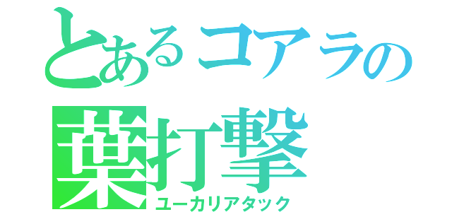 とあるコアラの葉打撃（ユーカリアタック）