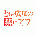 とある広尾の禁止アプリ（ＬＩＮＥ）