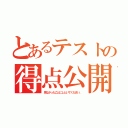 とあるテストの得点公開（見なかったことにしといてください。）