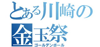 とある川崎の金玉祭（ゴールデンボール）