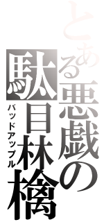 とある悪戯の駄目林檎（バッドアップル）