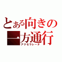 とある向きの一方通行（アクセラレータ）