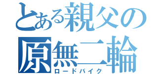 とある親父の原無二輪（ロードバイク）