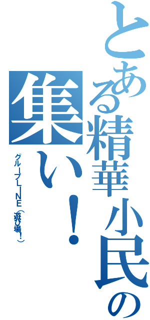 とある精華小民の集い！（グループＬＩＮＥ（遊び場！））