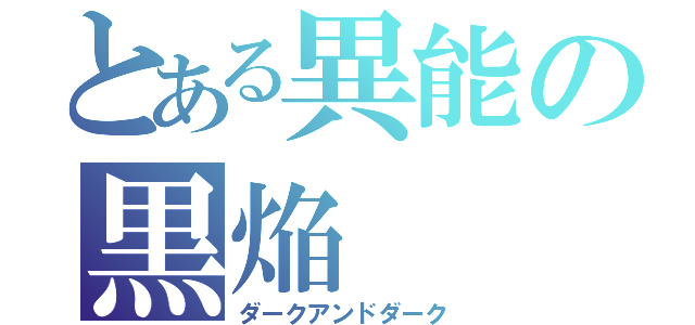 とある異能の黒焔（ダークアンドダーク）