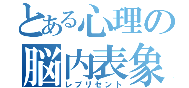 とある心理の脳内表象（レプリゼント）