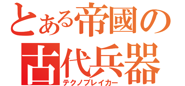 とある帝國の古代兵器（テクノブレイカー）