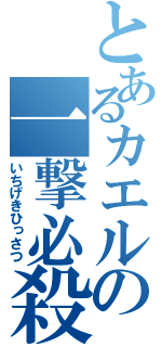 とあるカエルの一撃必殺（いちげきひっさつ）