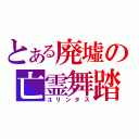 とある廃墟の亡霊舞踏（ユリンタス）