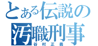 とある伝説の汚職刑事（谷村正義）