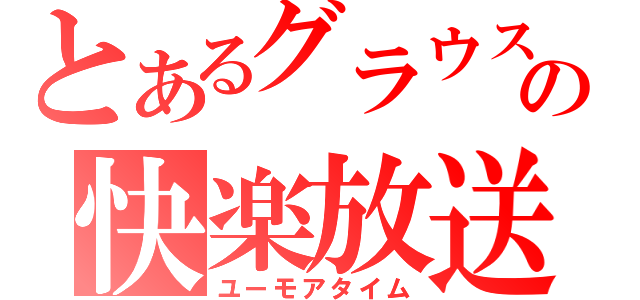 とあるグラウスの快楽放送（ユーモアタイム）