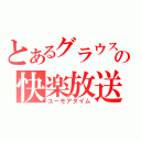 とあるグラウスの快楽放送（ユーモアタイム）