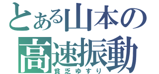 とある山本の高速振動（貧乏ゆすり）