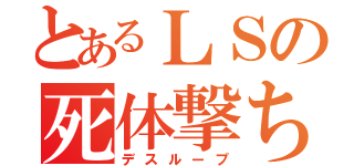 とあるＬＳの死体撃ち（デスループ）