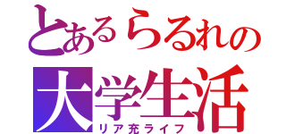 とあるらるれの大学生活（リア充ライフ）