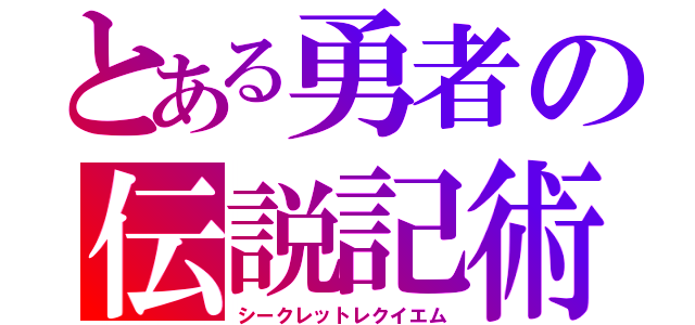 とある勇者の伝説記術（シークレットレクイエム）