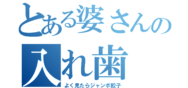 とある婆さんの入れ歯（よく見たらジャンボ餃子）