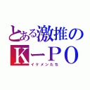 とある激推のＫーＰＯＰ（イケメンたち）