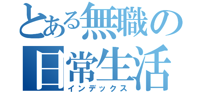 とある無職の日常生活（インデックス）