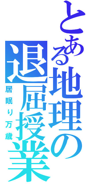 とある地理の退屈授業（居眠り万歳）