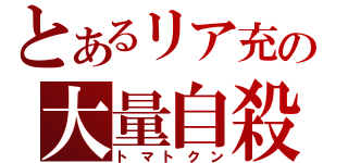 とあるリア充の大量自殺（トマトクン）