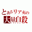 とあるリア充の大量自殺（トマトクン）