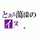 とある蕩漾のイヌ（一騎）