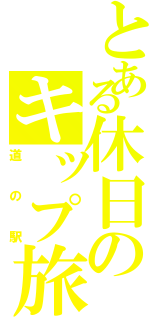 とある休日のキップ旅（道の駅）