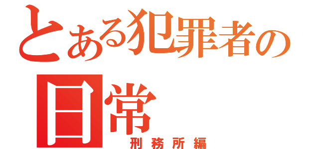 とある犯罪者の日常（　刑務所編）