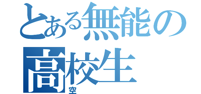 とある無能の高校生（空）