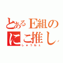 とあるＥ組のにこ推し（しゅうねぇ）