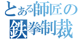 とある師匠の鉄拳制裁（）