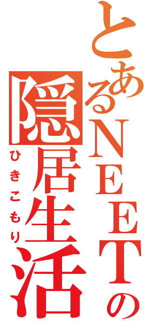 とあるＮＥＥＴの隠居生活（ひきこもり）