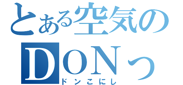 とある空気のＤＯＮっっ！（ドンこにし）