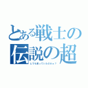 とある戦士の伝説の超サイヤ人（とでも思っていたのかぁ？）